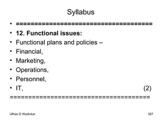 Syllabus ===================================== 12. Functional issues:  Functional plans and policies –  Financial,  Marketing, Operations,  Personnel,  IT,  (2) ====================================== 