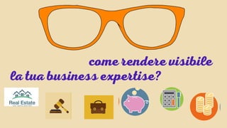 come rendere visibile
la tua business expertise?
 