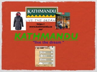 http://
  www.kathmandu.co
        .nz/



KATHMANDU
    “live the dream “
 