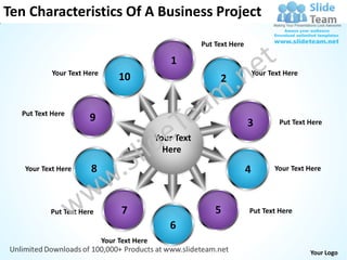 Ten Characteristics Of A Business Project
                                                         Put Text Here

                                                 1
           Your Text Here                                                    Your Text Here
                                 10                           2

  Put Text Here
                      9                                                  3           Put Text Here

                                             Your Text
                                               Here
   Your Text Here     8                                                  4         Your Text Here




          Put Text Here           7                          5           Put Text Here

                                                6
                            Your Text Here
                                                                                              Your Logo
 