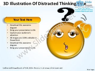 3D Illustration Of Distracted Thinking Face


        Your Text Here
 •   Download this awesome
     diagram
 •   Bring your presentation to life
 •   Capture your audience’s
     attention
 •   All images are 100% editable in
     PowerPoint
 •   Download this awesome
     diagram
 •   Bring your presentation to life




                                              Your Logo
 