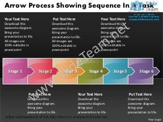 Arrow Process Showing Sequence In A Task
Your Text Here                    Put Text Here                    Your Text Here
Download this                    Download this                     Download this
awesome diagram.                 awesome diagram.                  awesome diagram.
Bring your                       Bring your                        Bring your
presentation to life.            presentation to life.             presentation to life.
All images are                   All images are                    All images are
100% editable in                 100% editable in                  100% editable in
powerpoint                       powerpoint                        powerpoint




  Stage 1               Stage 2          Stage 3           Stage 4          Stage 5           Stage 6




                 Put Text Here                     Your Text Here                      Put Text Here
                Download this                      Download this                      Download this
                awesome diagram.                   awesome diagram.                   awesome diagram.
                Bring your                         Bring your                         Bring your
                presentation to life.              presentation to life.              presentation to life.
                                                                                                    Your Logo
 