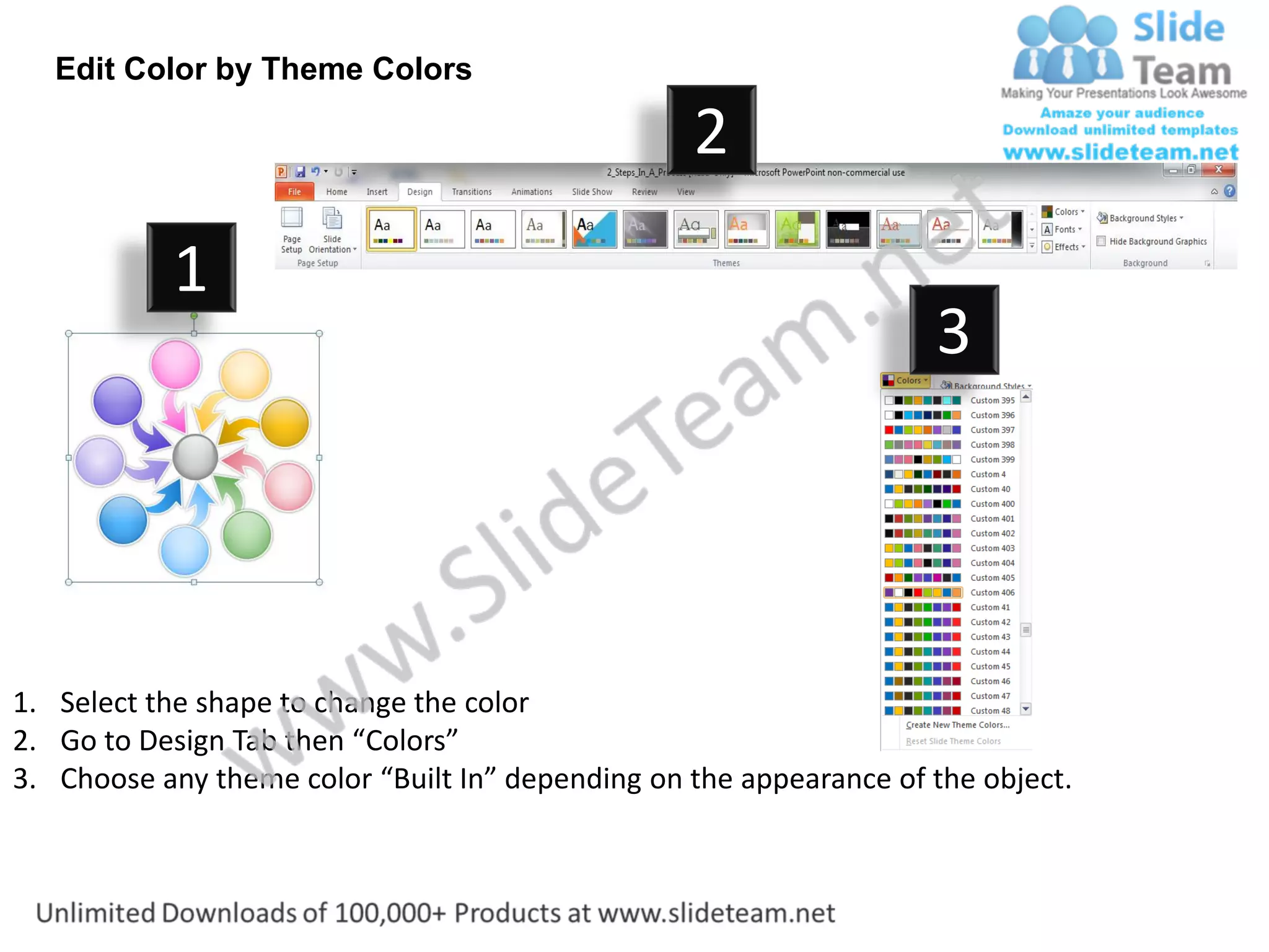 Edit Color by Theme Colors

                                                  2
           1
                                                                    3




1. Select the shape to change the color
2. Go to Design Tab then “Colors”
3. Choose any theme color “Built In” depending on the appearance of the object.
 