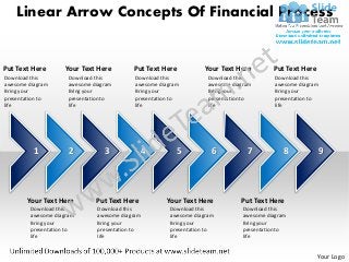 Linear Arrow Concepts Of Financial Process


Put Text Here       Your Text Here          Put Text Here           Your Text Here          Put Text Here
Download this         Download this          Download this            Download this          Download this
awesome diagram       awesome diagram        awesome diagram          awesome diagram        awesome diagram
Bring your            Bring your             Bring your               Bring your             Bring your
presentation to       presentation to        presentation to          presentation to        presentation to
life                  life                   life                     life                   life




          1           2           3            4           5           6           7           8               9




       Your Text Here          Put Text Here           Your Text Here            Put Text Here
         Download this          Download this            Download this            Download this
         awesome diagram        awesome diagram          awesome diagram          awesome diagram
         Bring your             Bring your               Bring your               Bring your
         presentation to        presentation to          presentation to          presentation to
         life                   life                     life                     life


                                                                                                            Your Logo
 