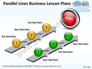 Parallel Lines Business Lesson Plans – 3 Stages



                       Put Text Here

                                         3
           Your Text Here

Put Text Here               2                                   3
            1                                  2                        Your Text Here


                                1                       Put Text Here


                                       Your Text Here

                                                                                 Your Logo
 