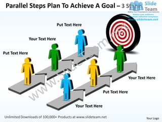 Parallel Steps Plan To Achieve A Goal – 3 Stages

                                 Put Text Here


                Your Text Here


Put Text Here




                                                                           Your Text Here


                                                           Put Text Here


                                          Your Text Here

                                                                                    Your Logo
 