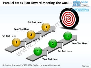 Parallel Steps Plan Toward Meeting The Goal– 3 Stages




                       Put Text Here

                                         3
           Your Text Here

Put Text Here               2                                   3
            1                                  2                        Your Text Here


                                1                       Put Text Here


                                       Your Text Here

                                                                                 Your Logo
 