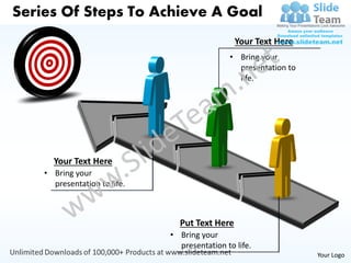 Series Of Steps To Achieve A Goal
                                                Your Text Here
                                              • Bring your
                                                presentation to
                                                life.




      Your Text Here
    • Bring your
      presentation to life.



                                Put Text Here
                              • Bring your
                                presentation to life.
                                                                  Your Logo
 