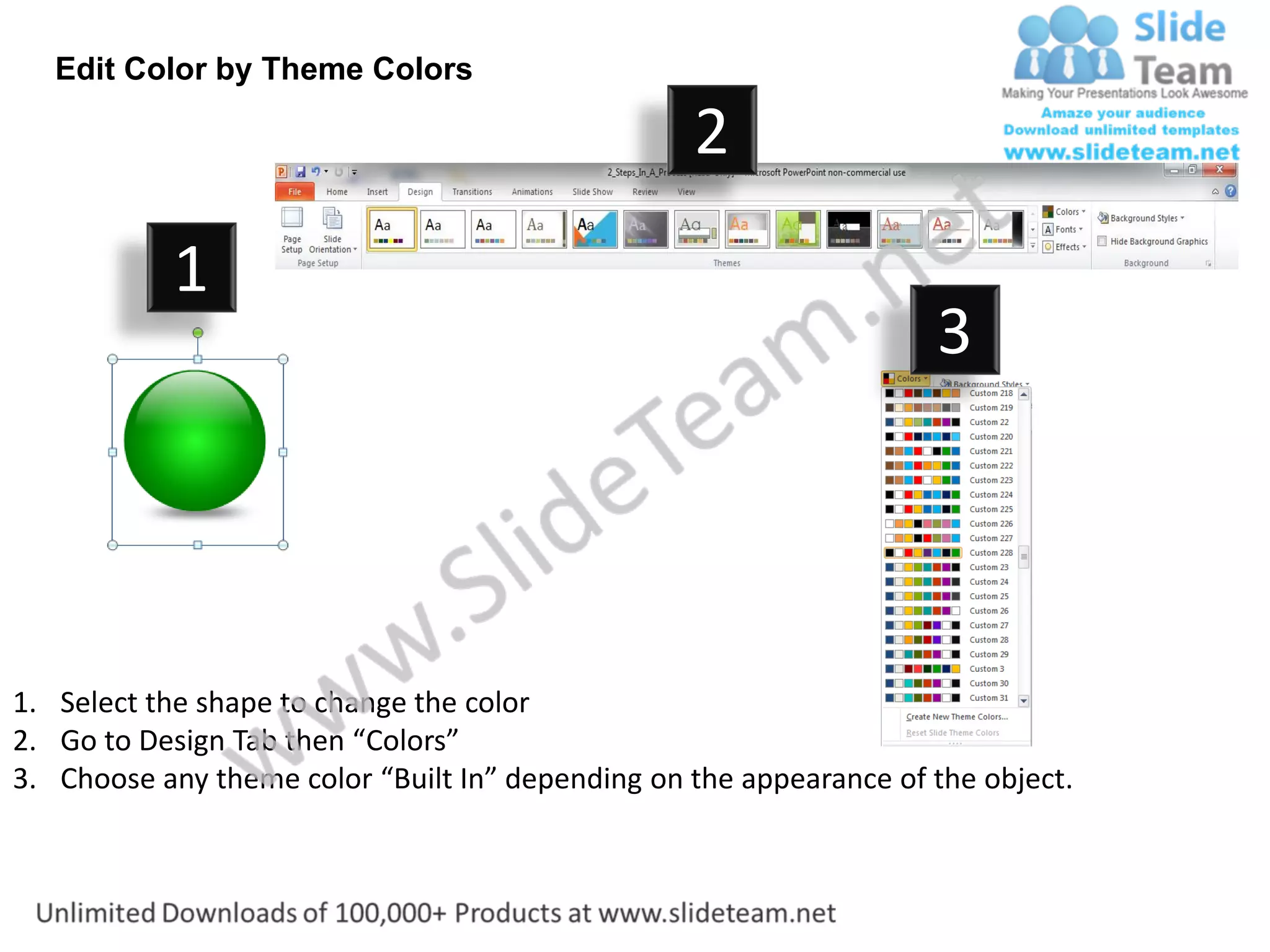 Edit Color by Theme Colors

                                                  2
           1
                                                                    3




1. Select the shape to change the color
2. Go to Design Tab then “Colors”
3. Choose any theme color “Built In” depending on the appearance of the object.
 