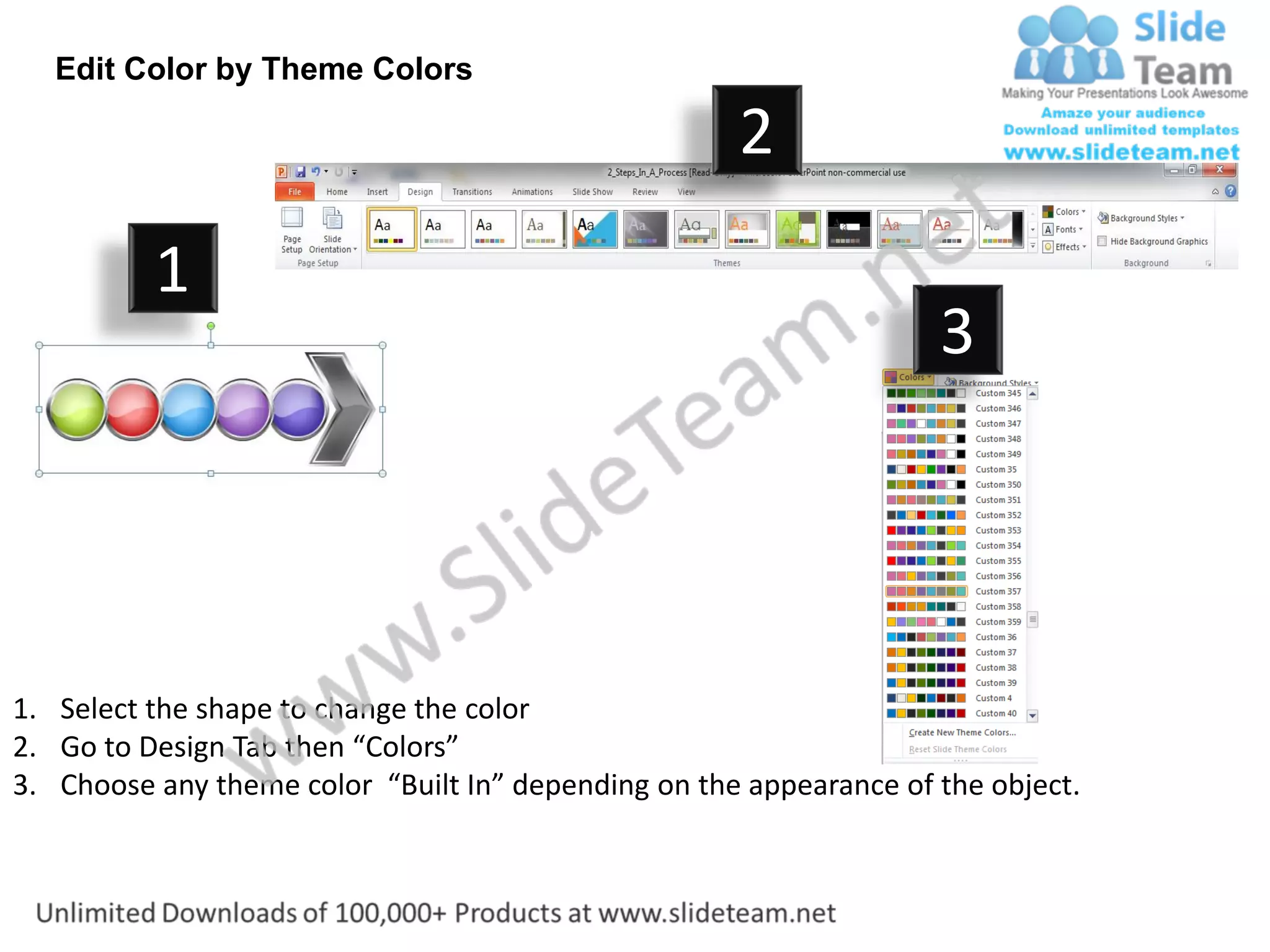 Edit Color by Theme Colors

                                                     2
          1
                                                                    3




1. Select the shape to change the color
2. Go to Design Tab then “Colors”
3. Choose any theme color “Built In” depending on the appearance of the object.
 