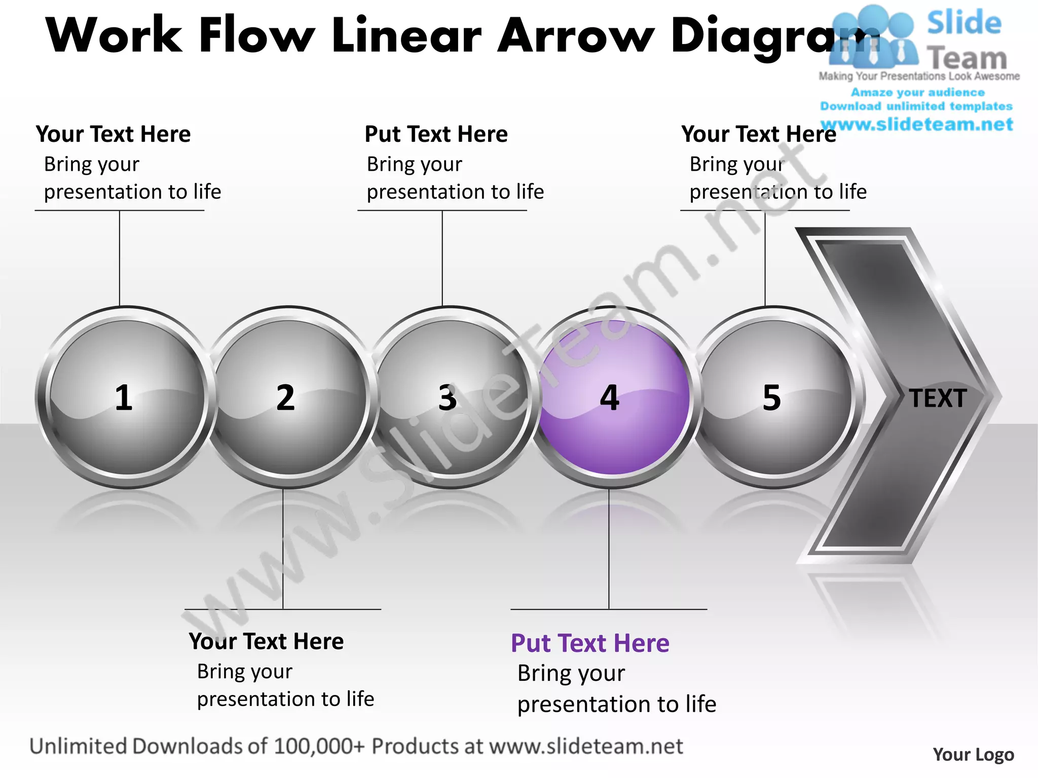 Work Flow Linear Arrow Diagram
Your Text Here                     Put Text Here                    Your Text Here
Bring your                          Bring your                       Bring your
presentation to life                presentation to life             presentation to life




       1                 2                 3                4                5              TEXT




                Your Text Here                      Put Text Here
                 Bring your                         Bring your
                 presentation to life               presentation to life
                                                                                             Your Logo
 