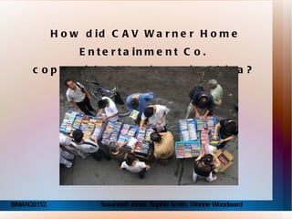 How did CAV Warner Home  Entertainment  Co.  cope with DVD piracy in China?   BMAN20152  Susannah Jones, Sophie Smith, Dionne Woodward 