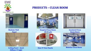 PRODUCTS – CLEAN ROOM
Modular Wall
Panel
Hospital Clean Room
OT & Labs
Insulated Clean
Room Doors
Ceiling Panel – Swirl
Diffuser & Light
Door & View Panels Modular Clean Room
 