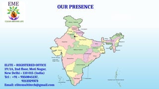 OUR PRESENCE
ELITE – REGISTERED OFFICE
19/1A, 2nd floor, Moti Nagar,
New Delhi – 110 015 (India)
Tel : +91 – 9350845137,
9212329373
Email: elitemultitech@gmail.com
 