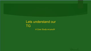Lets understand our
TG
A Case Study onyouth
 