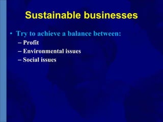 Sustainable businesses Try to achieve a balance between: Profit Environmental issues Social issues 