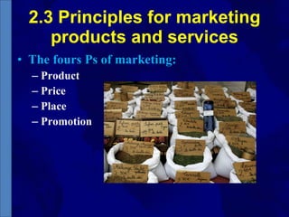 2.3 Principles for marketing products and services The fours Ps of marketing: Product  Price Place  Promotion 