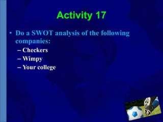 Activity 17 Do a SWOT analysis of the following companies: Checkers Wimpy Your college 