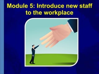 Module 5: Introduce new staff to the workplace 