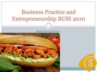 P R E S E N T A T I O N 2
Business Practice and
Entrepreneurship BUSI 2010
 