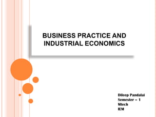 BUSINESS PRACTICE AND
INDUSTRIAL ECONOMICS
Dileep Pandalai
Semester – 1
Mtech
IEM
 