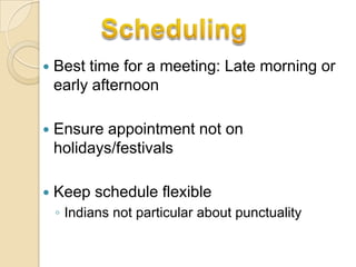    Best time for a meeting: Late morning or
    early afternoon

   Ensure appointment not on
    holidays/festivals

   Keep schedule flexible
    ◦ Indians not particular about punctuality
 
