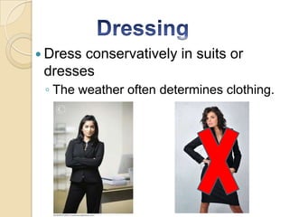  Dressconservatively in suits or
 dresses
 ◦ The weather often determines clothing.
 