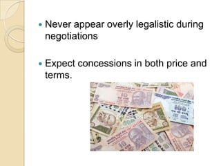    Never appear overly legalistic during
    negotiations

   Expect concessions in both price and
    terms.
 