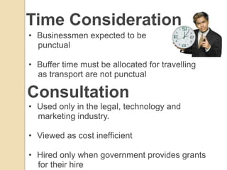 Time Consideration
• Businessmen expected to be
  punctual

• Buffer time must be allocated for travelling
  as transport are not punctual

Consultation
• Used only in the legal, technology and
  marketing industry.

• Viewed as cost inefficient

• Hired only when government provides grants
  for their hire
 