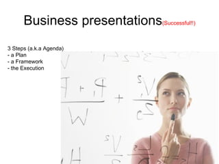Business presentations (Successful!!) 3 Steps (a.k.a Agenda) - a Plan - a Framework - the Execution 