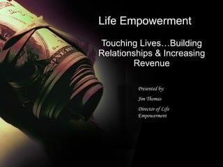 Life Empowerment Touching Lives…Building Relationships & Increasing Revenue Presented by: Jim Thomas  Director of Life Empowerment 