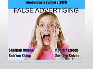 Introduction to Business [BUSF]

  FALSE ADVERTISING




Sharifah Diyana                Meera Nazreen
Soh You Shing                  Surayyn Selvan
 