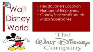 Walt
Disney
World

•
•
•
•

Headquarters Location
Number of Employees
Goods/Services/Products
Major Subsidiaries

 