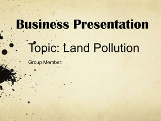 Business Presentation
Topic: Land Pollution
Group Member:

 