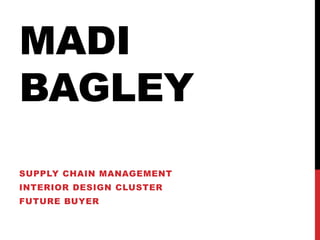 MADI
BAGLEY
SUPPLY CHAIN MANAGEMENT
INTERIOR DESIGN CLUSTER
FUTURE BUYER
 