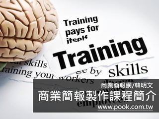 商業簡報網/韓明文
商業簡報製作課程簡介
www.pook.com.tw
 