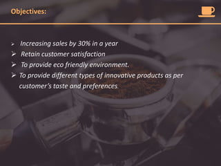 Objectives:
 Increasing sales by 30% in a year
 Retain customer satisfaction
 To provide eco friendly environment.
 To provide different types of innovative products as per
customer’s taste and preferences.
 