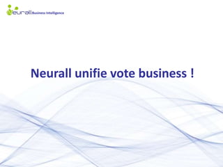Business Intelligence




               Neurall unifie vote business !
CONFIDENTIAL
 