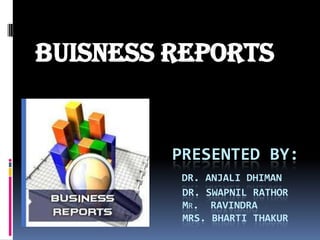 BUISNESS REPORTS

PRESENTED BY:
DR. ANJALI DHIMAN
DR. SWAPNIL RATHOR
MR. RAVINDRA
MRS. BHARTI THAKUR

 