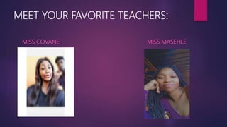 MEET YOUR FAVORITE TEACHERS:
MISS COVANE MISS MASEHLE
 