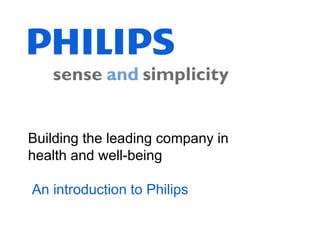 Building the leading company in
health and well-being

An introduction to Philips
 