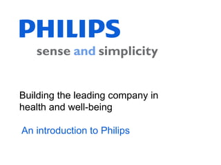 Building the leading company in
health and well-being

An introduction to Philips

                                  1
 