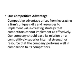 • Our Competitive Advantage
  Competitive advantage arises from leveraging
  a firm’s unique skills and resources to
  imp...