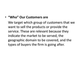 • “Who” Our Customers are
  We target which group of customers that we
  want to sell the products or provide the
  servic...