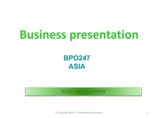 Business presentation
1© Copyright 2014 – Confidential information
BPO247
ASIA
YOUR FAO COMPANY
 