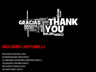RICCARDO ANTONELLI
riccanto@gmail.com
Slideshare.net/riccanto
it.linkedin.com/in/riccardoantonelli
facebook.com/riccanto
riccanto.tumblr.com
scoop.it/ricc-anto
 