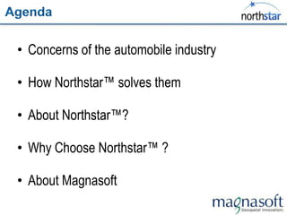 • Concerns of the automobile industry

• How Northstar™ solves them

• About Northstar™?

• Why Choose Northstar™ ?

• About Magnasoft
 