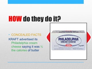 HOW do they do it?

• CONCEALED FACTS
KRAFT advertised its
  Philadelphia cream
  cheese saying it was ½
  the calories of butter
 