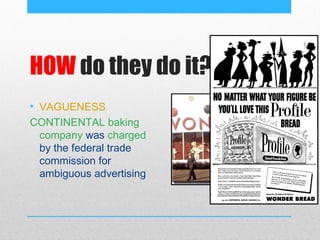 HOW do they do it?
• VAGUENESS
CONTINENTAL baking
  company was charged
  by the federal trade
  commission for
  ambiguous advertising
 