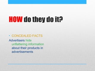 HOW do they do it?

• CONCEALED FACTS
Advertisers hide
  unflattering information
  about their products in
  advertisements
 